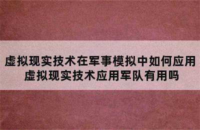 虚拟现实技术在军事模拟中如何应用 虚拟现实技术应用军队有用吗